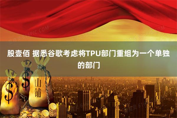 股壹佰 据悉谷歌考虑将TPU部门重组为一个单独的部门