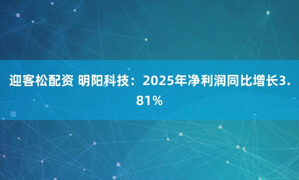 迎客松配资 明阳科技：2025年净利润同比增长3.81%
