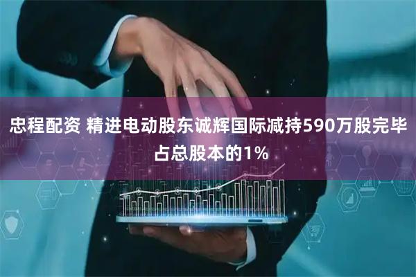 忠程配资 精进电动股东诚辉国际减持590万股完毕 占总股本的1%