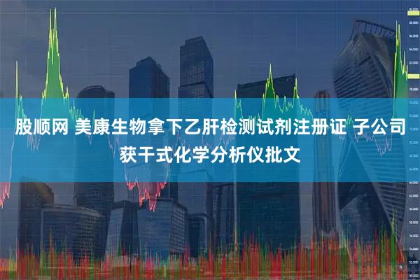 股顺网 美康生物拿下乙肝检测试剂注册证 子公司获干式化学分析仪批文