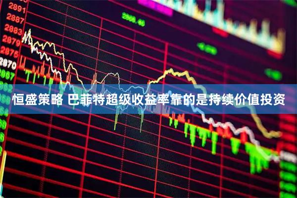 恒盛策略 巴菲特超级收益率靠的是持续价值投资