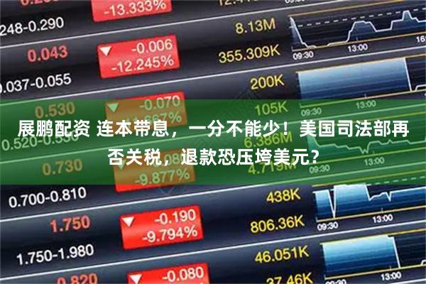 展鹏配资 连本带息，一分不能少！美国司法部再否关税，退款恐压垮美元？