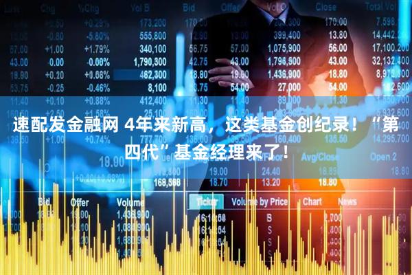 速配发金融网 4年来新高，这类基金创纪录！“第四代”基金经理来了！