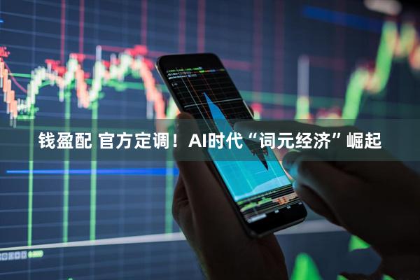 钱盈配 官方定调！AI时代“词元经济”崛起