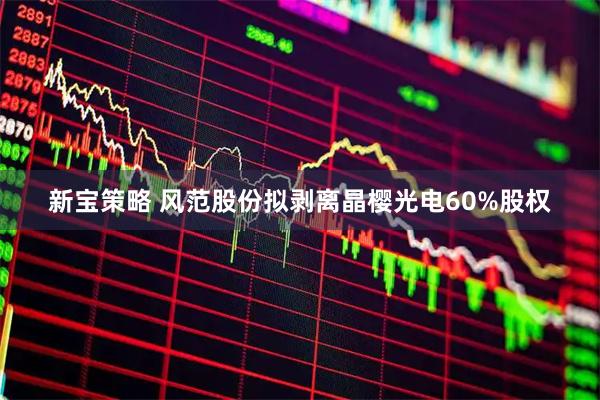 新宝策略 风范股份拟剥离晶樱光电60%股权