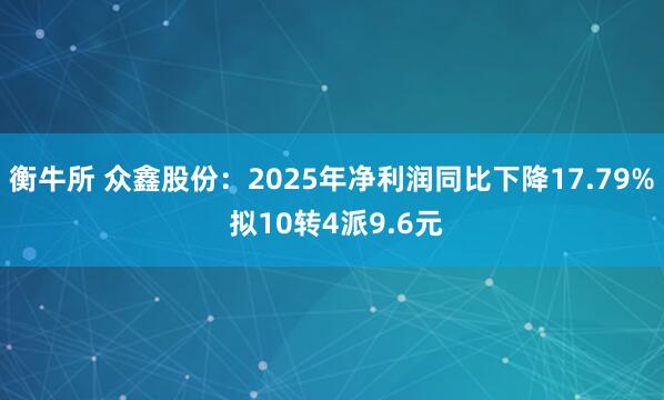 衡牛所 众鑫股份：2025年净利润同比下降17.79% 拟10转4派9.6元