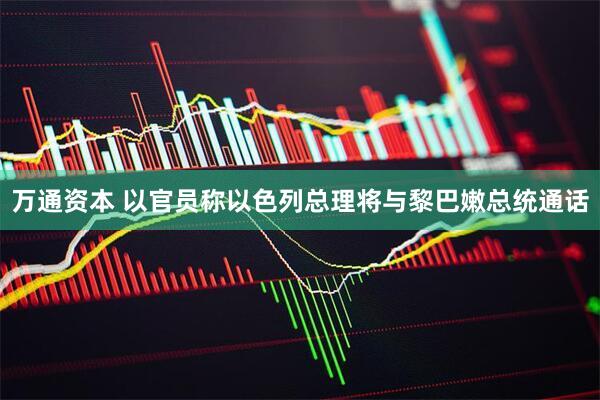 万通资本 以官员称以色列总理将与黎巴嫩总统通话