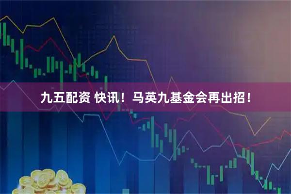 九五配资 快讯！马英九基金会再出招！