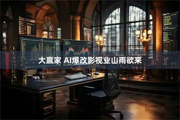 大赢家 AI爆改影视业山雨欲来