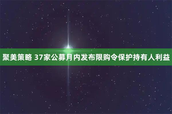 聚美策略 37家公募月内发布限购令保护持有人利益