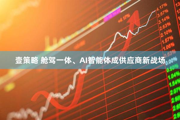 壹策略 舱驾一体、AI智能体成供应商新战场