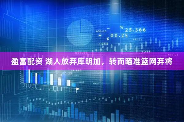盈富配资 湖人放弃库明加,转而瞄准篮网弃将