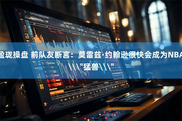 盈珑操盘 前队友断言:莫雷兹·约翰逊很快会成为NBA\