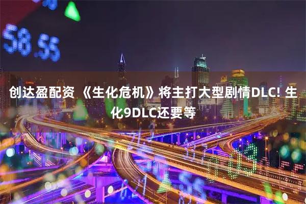 创达盈配资 《生化危机》将主打大型剧情DLC! 生化9DLC还要等