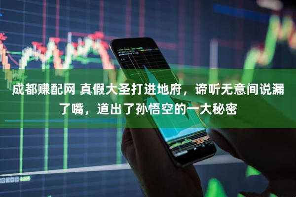 成都赚配网 真假大圣打进地府，谛听无意间说漏了嘴，道出了孙悟空的一大秘密