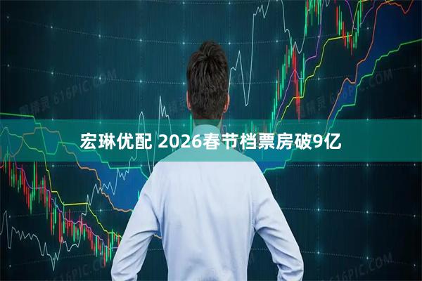 宏琳优配 2026春节档票房破9亿