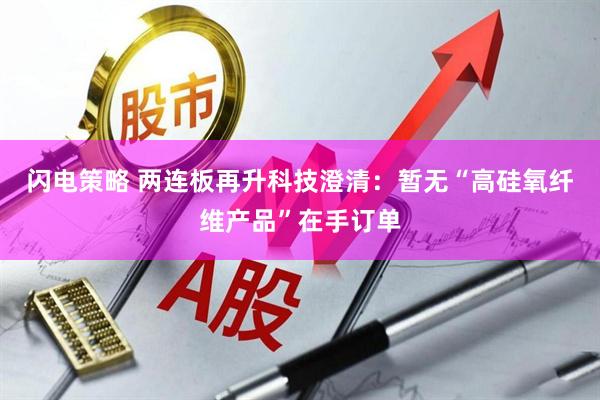 闪电策略 两连板再升科技澄清：暂无“高硅氧纤维产品”在手订单