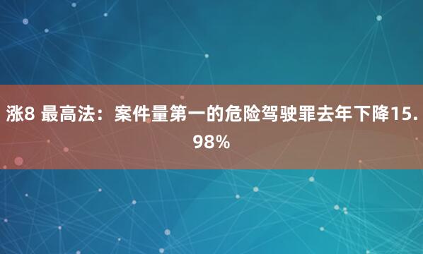 涨8 最高法：案件量第一的危险驾驶罪去年下降15.98%
