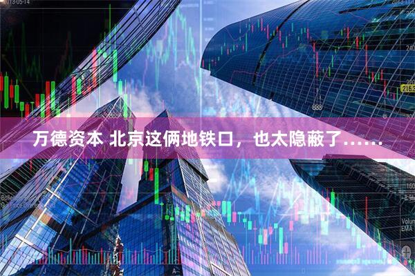 万德资本 北京这俩地铁口，也太隐蔽了……
