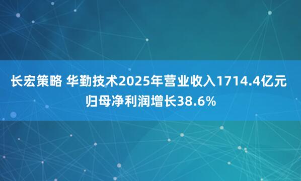 长宏策略 华勤技术2025年营业收入1714.4亿元 归母净利润增长38.6%