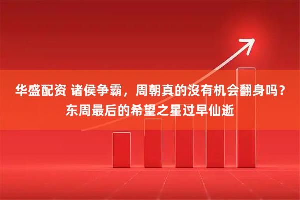 华盛配资 诸侯争霸，周朝真的沒有机会翻身吗？东周最后的希望之星过早仙逝