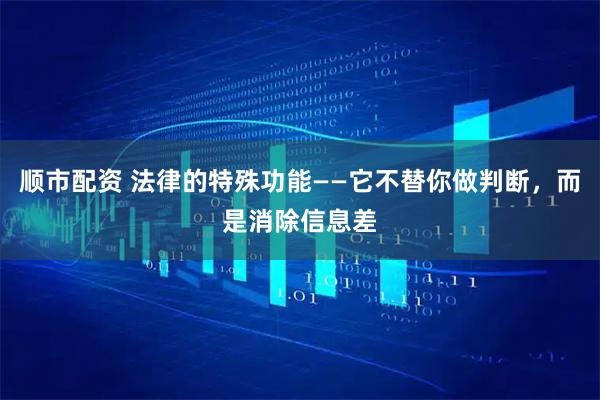 顺市配资 法律的特殊功能——它不替你做判断，而是消除信息差