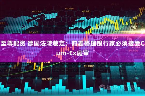 至尊配资 德国法院裁定：前麦格理银行家必须接受Cum-Ex庭审