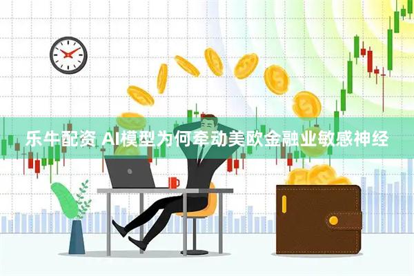 乐牛配资 AI模型为何牵动美欧金融业敏感神经