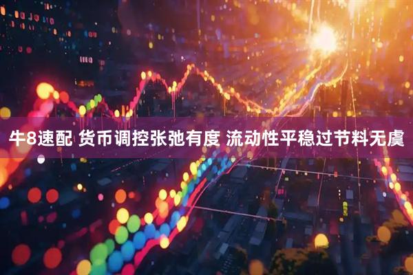 牛8速配 货币调控张弛有度 流动性平稳过节料无虞