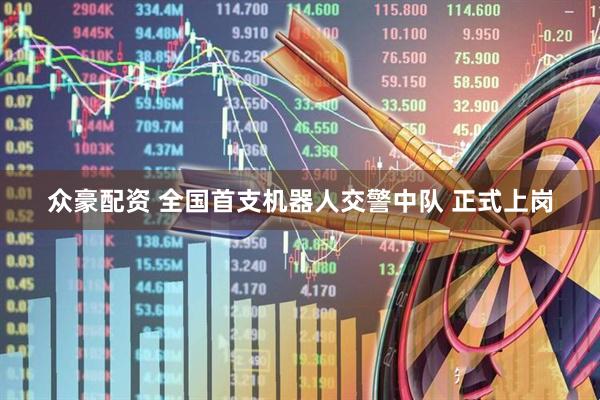 众豪配资 全国首支机器人交警中队 正式上岗