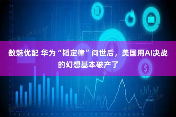 数魅优配 华为“韬定律”问世后，美国用AI决战的幻想基本破产了