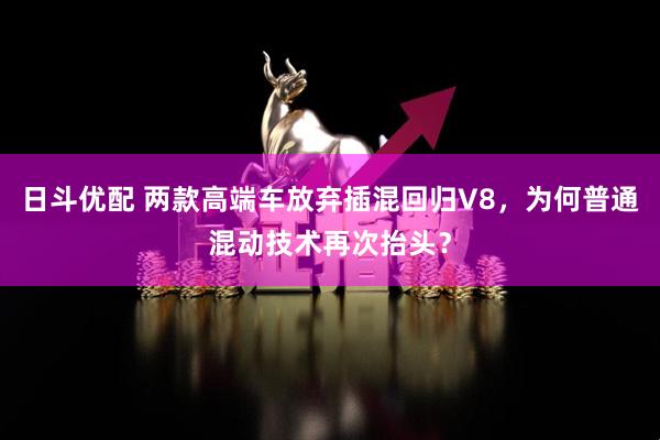 日斗优配 两款高端车放弃插混回归V8，为何普通混动技术再次抬头？