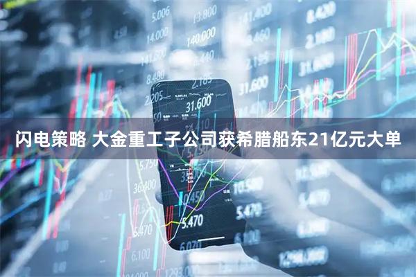 闪电策略 大金重工子公司获希腊船东21亿元大单