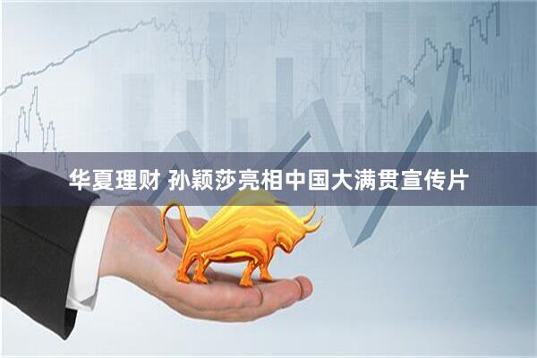 华夏理财 孙颖莎亮相中国大满贯宣传片